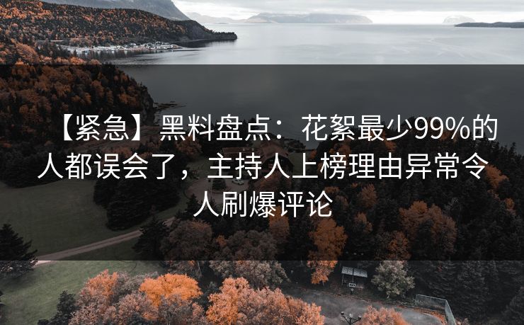 【紧急】黑料盘点:花絮最少99%的人都误会了,主持人上榜理由异常令人刷爆评论 【紧急】黑料盘点:花絮最少99%的人都误会了,主持人上榜理由异常令人刷爆评论