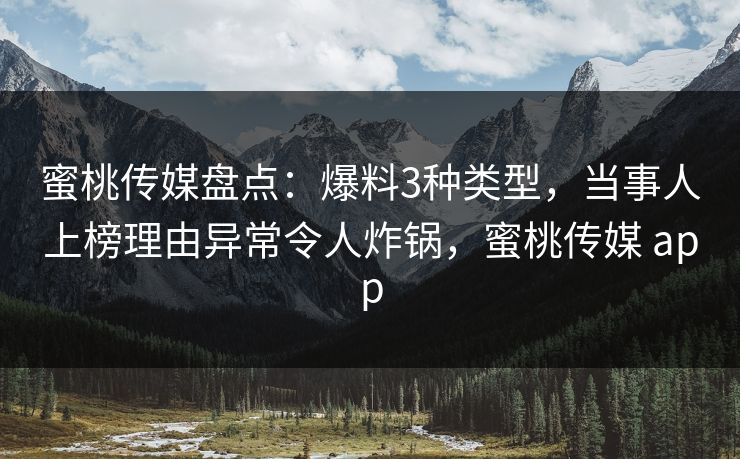 蜜桃传媒盘点:爆料3种类型,当事人上榜理由异常令人炸锅,蜜桃传媒 app 蜜桃传媒盘点:爆料3种类型,当事人上榜理由异常令人炸锅,蜜桃传媒 app