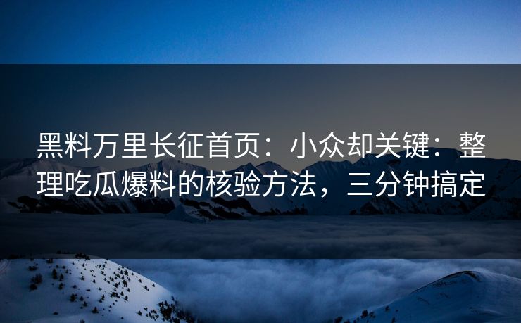 黑料万里长征首页：小众却关键：整理吃瓜爆料的核验方法，三分钟搞定